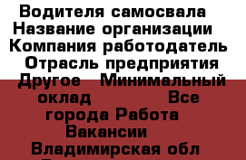 Водителя самосвала › Название организации ­ Компания-работодатель › Отрасль предприятия ­ Другое › Минимальный оклад ­ 90 000 - Все города Работа » Вакансии   . Владимирская обл.,Вязниковский р-н